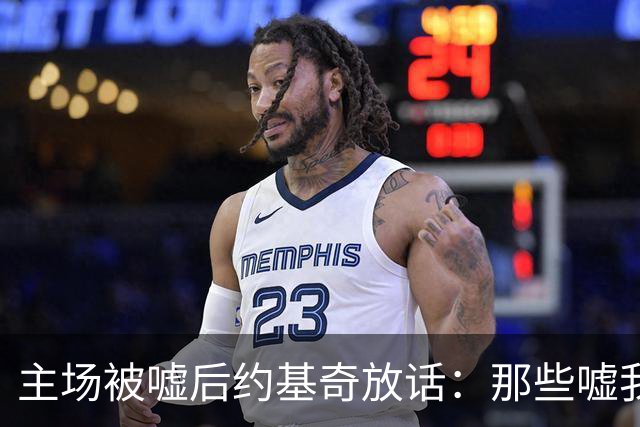 主场被嘘后约基奇放话:那些嘘我们的球迷别再来了