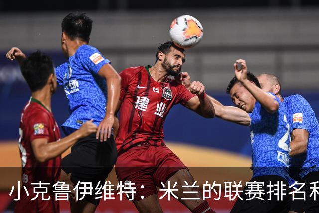 小克鲁伊维特：米兰的联赛排名和状态都很好，这会是强强对话