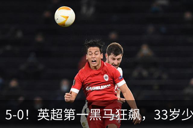 5-0！英超第一黑马狂飙，33岁少帅带队6连胜+升次席，7轮狂轰23球超曼城