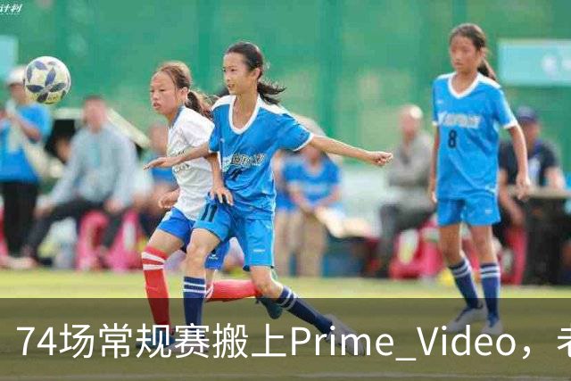 74场常规赛搬上Prime Video，老鹰成NBA首队